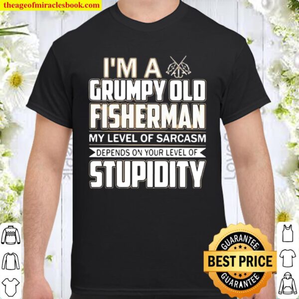 I ‘m A Grumpy Old Fisherman My Level Of Sarcasm Depends On Your Level  Shirt