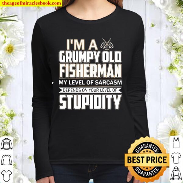 I ‘m A Grumpy Old Fisherman My Level Of Sarcasm Depends On Your Level Women Long Sleeved