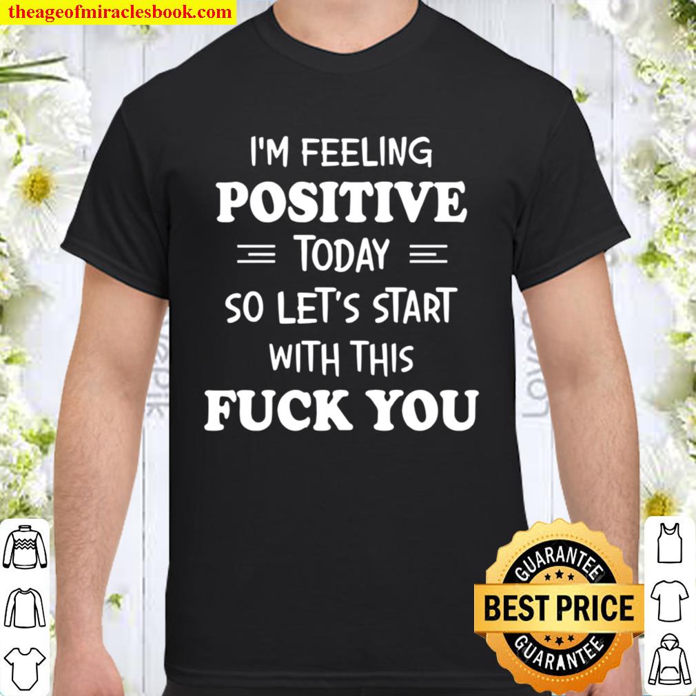 I’m Feeling Positive Today hot Shirt, Hoodie, Long Sleeved, SweatShirt