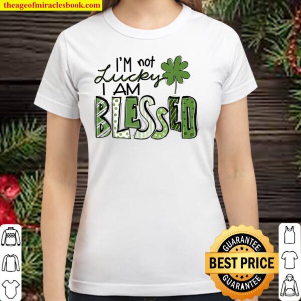 I_m Not Lucky I_m Blessed Saint Patrick Day Gift Classic Women T-Shirt
