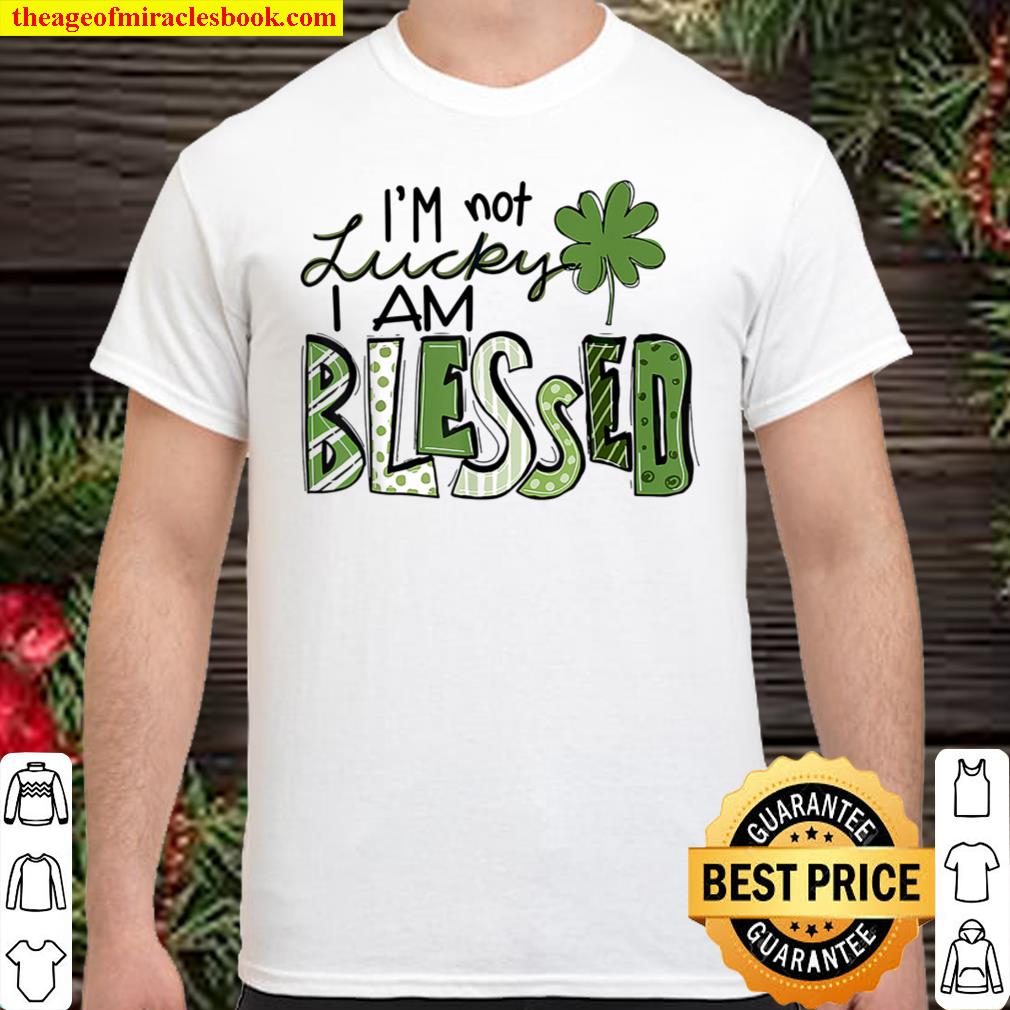 I’m Not Lucky I’m Blessed Saint Patrick Day Gift shirt, hoodie, tank top, sweater