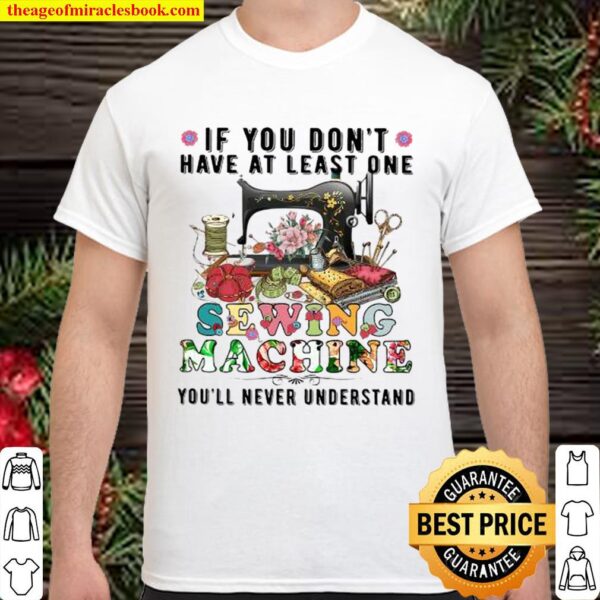 If You Don’t Have At Least One Sewing Machine You’ll Never Understand Shirt