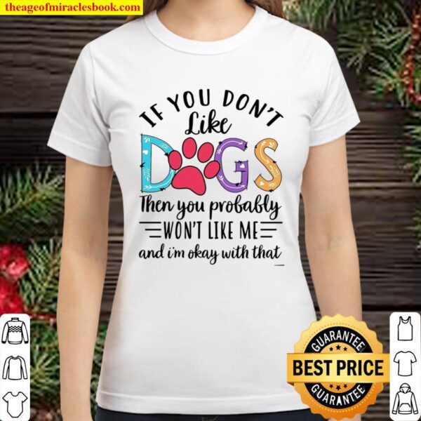 If You Don’t Like Dogs Then you Probably Won’t Like Me Classic Women T-Shirt