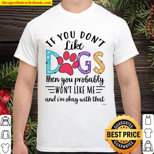 If You Don’t Like Dogs Then you Probably Won’t Like Me Shirt