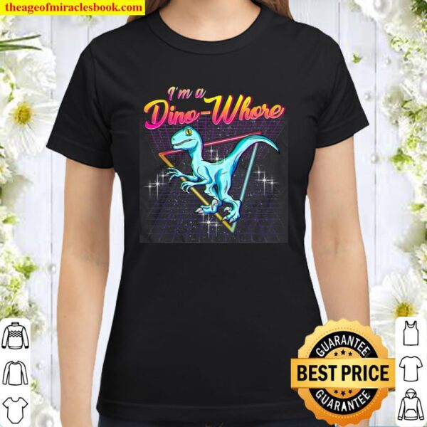 I’m A Dino-Whore Tshirt For All Dinosaurs Lovers Classic Women T-Shirt