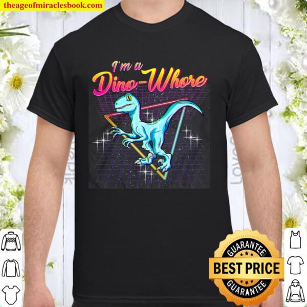 I’m A Dino-Whore Tshirt For All Dinosaurs Lovers Shirt