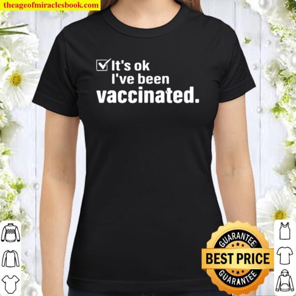 It’s Ok I’ve Been Vaccinated Classic Women T-Shirt
