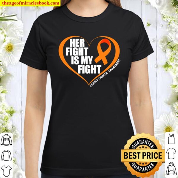 Kidney Cancer Awareness Shirt Her Fight Is My Fight Classic Women T-Shirt