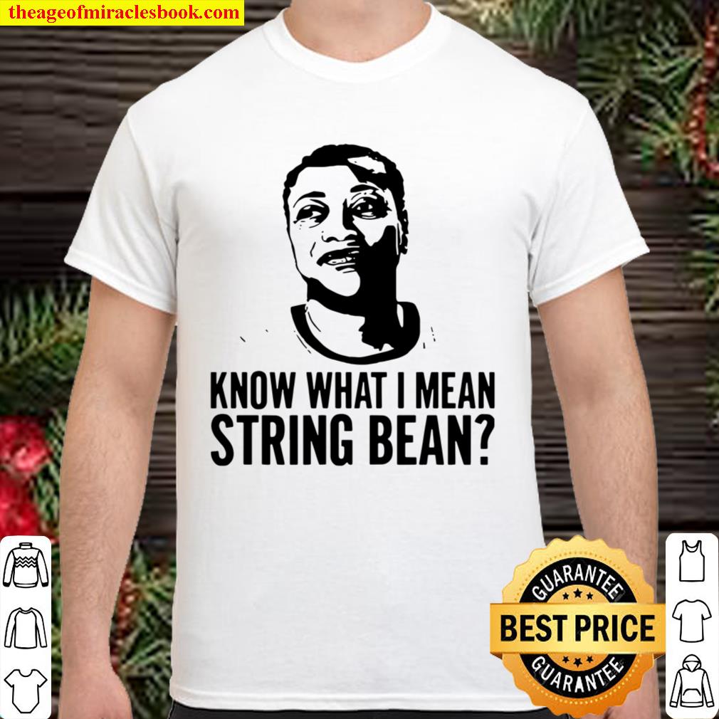 Know What I Mean String Bean hot Shirt, Hoodie, Long Sleeved, SweatShirt