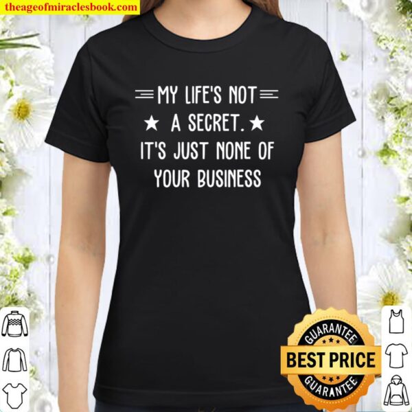 My Life_s Not A Secret It_s just none of your business Classic Women T-Shirt