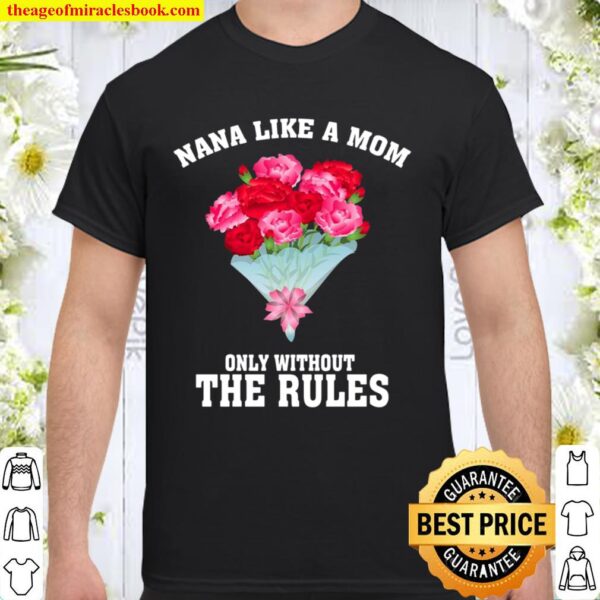 Nana Like A Mom Only Without The Rules Mother Day Lovely Gift Best Gra Shirt
