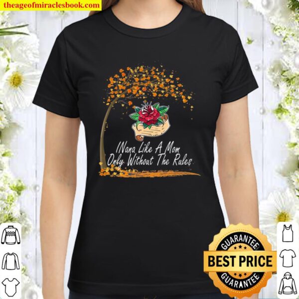 Nana Like A Mom Only Without The Rules Mother Day Lovely Gift Mommy Da Classic Women T-Shirt