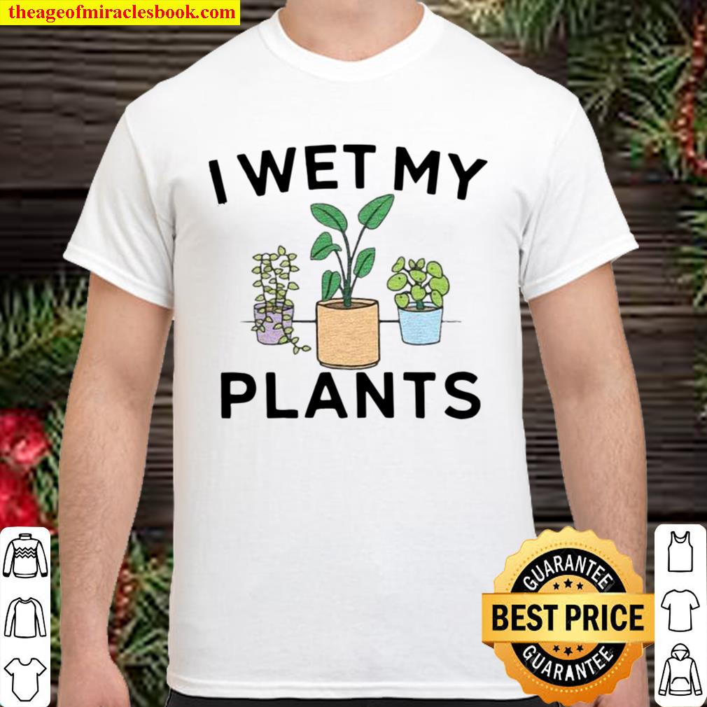 Official I Wet My Plants limited Shirt, Hoodie, Long Sleeved, SweatShirt