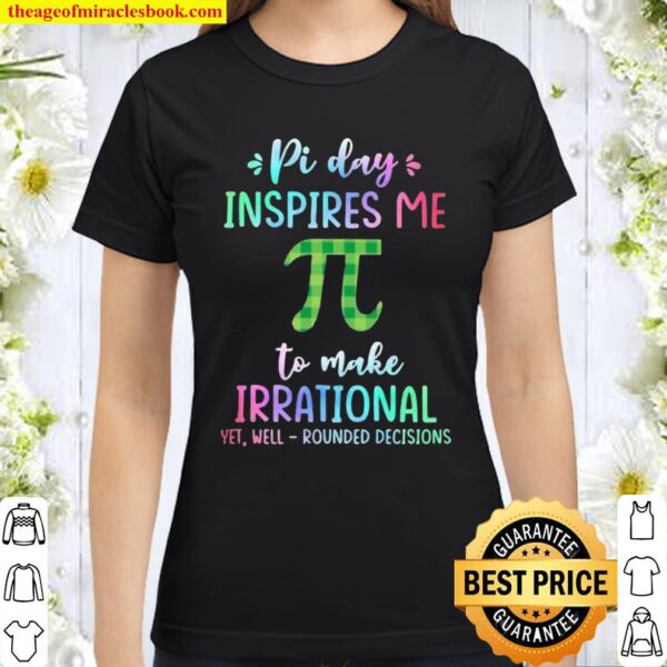 Pi Day Inspires Me To Make Irrational Yet Well Rounded Decisions Classic Women T-Shirt
