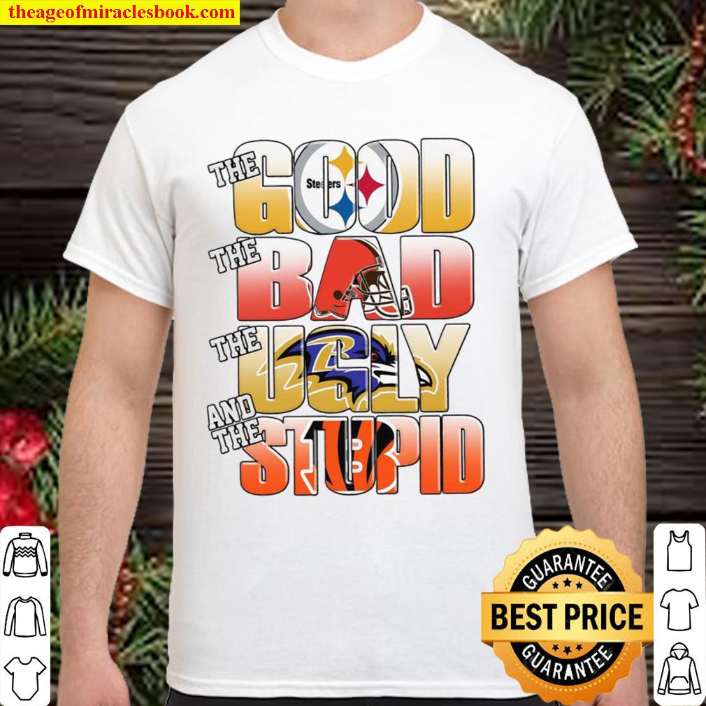 Pittsburgh Steelers The Good Cleveland Browns The Bad Baltimore Ravens The Ugly And Cincinnati Bengals The Stupid new Shirt, Hoodie, Long Sleeved, SweatShirt