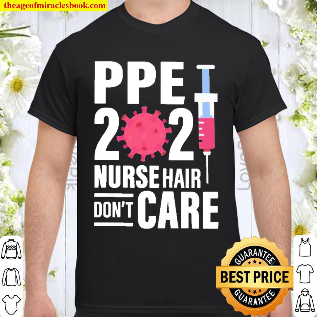 Ppe 2021 nurse hair don’t care limited Shirt, Hoodie, Long Sleeved, SweatShirt