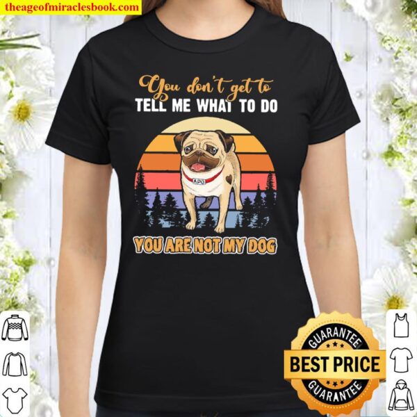 Pug you don’t get to tell me what to do you are not my dog vintage Classic Women T-Shirt