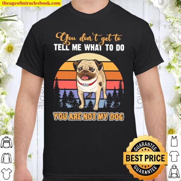 Pug you don’t get to tell me what to do you are not my dog vintage Shirt