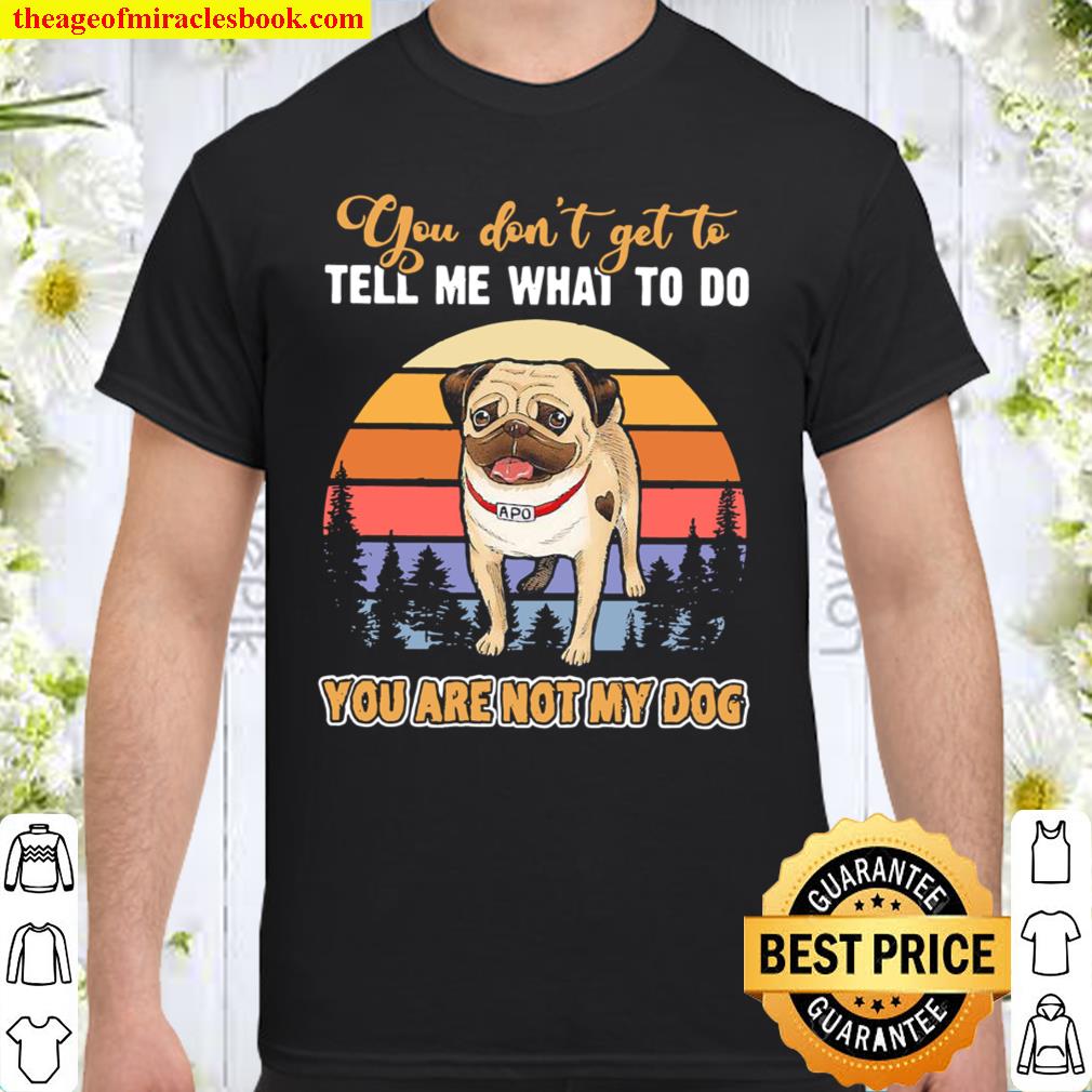 Pug you don’t get to tell me what to do you are not my dog vintage shirt