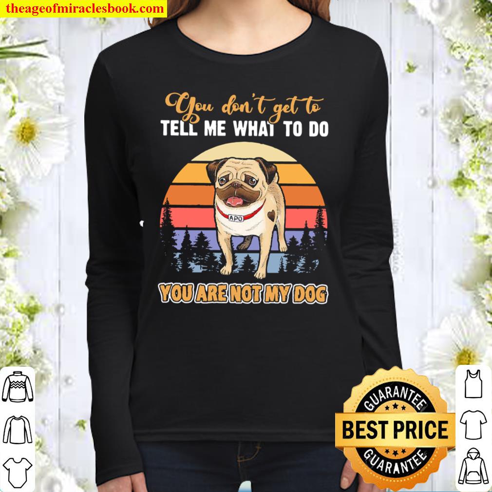 Pug you don’t get to tell me what to do you are not my dog vintage Women Long Sleeved