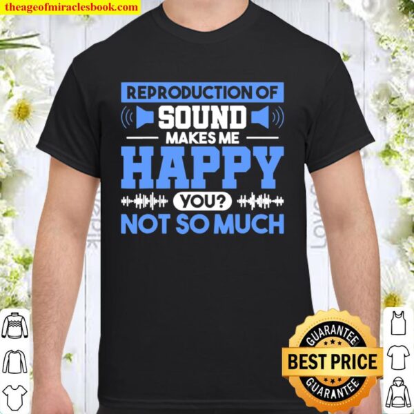Reproduction Of Sound Makes Me Happy You Not So Much Shirt