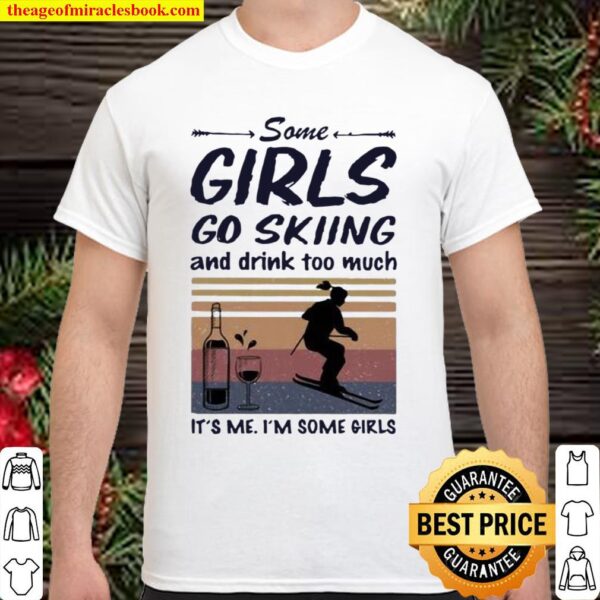 Some Girls Go Skiing And Drink Too Much It’s Me I’m Some Girls Shirt