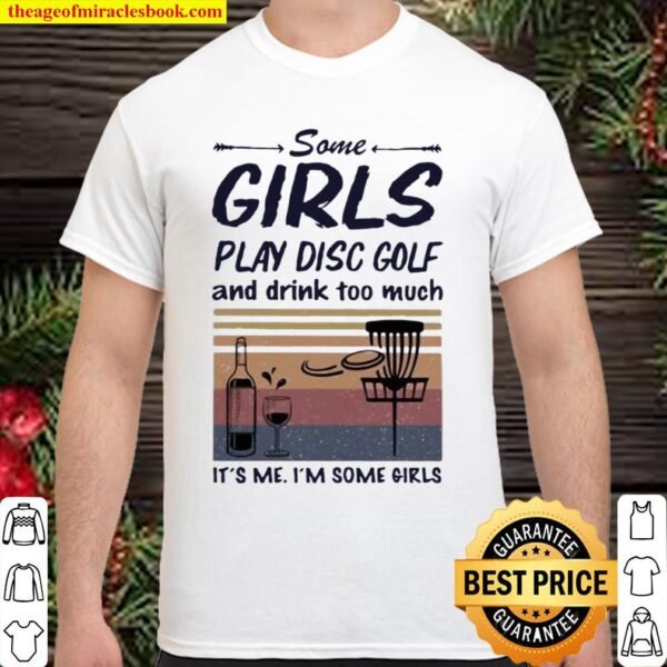 Some Girls Play Disc Golf And Drink Too Much It’s Me I’m Some Girls Shirt