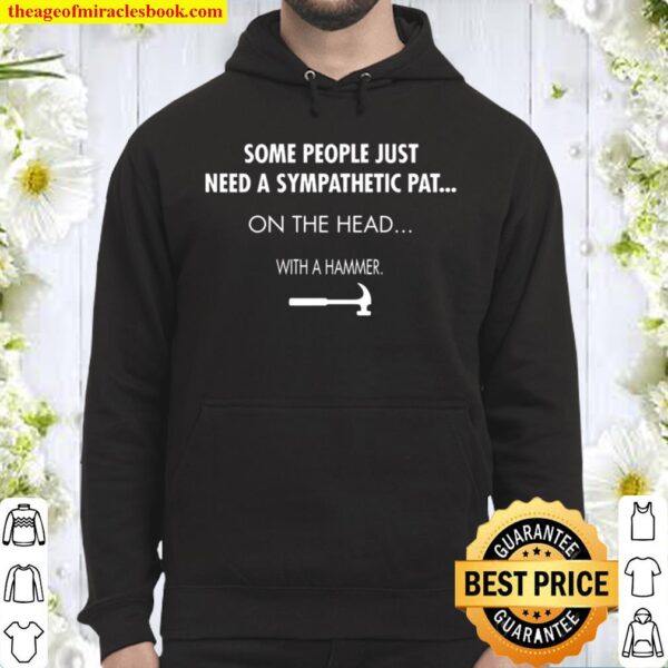 Some People Just Need A Sympathetic Pat On The Head With A Hammer Hoodie