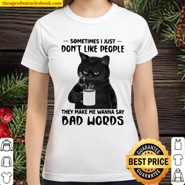 Sometime I Just Don’t Like People They Make Me Wanna Say Bad Words Cat Classic Women T-Shirt