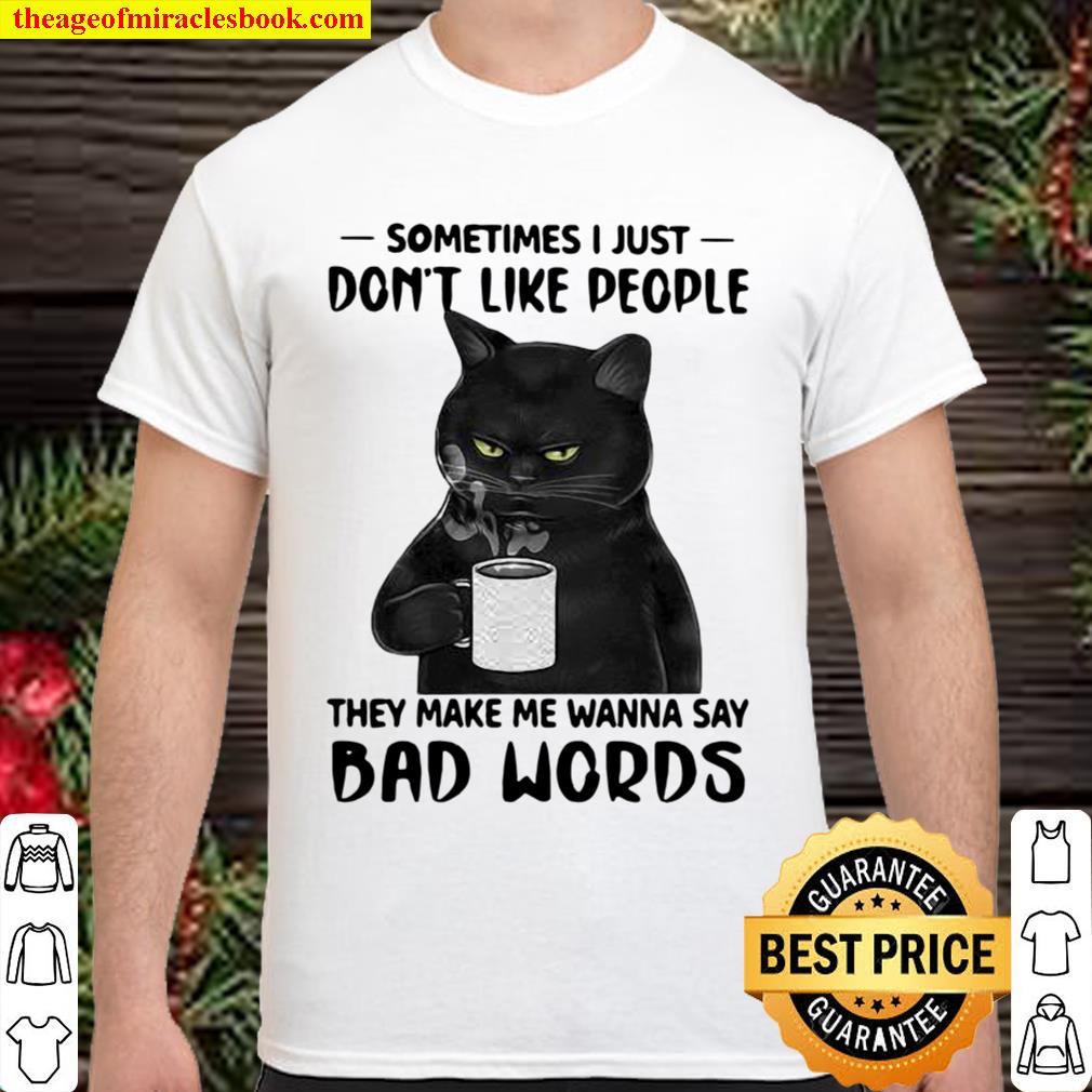 Sometime I Just Don’t Like People They Make Me Wanna Say Bad Words Cat hot Shirt, Hoodie, Long Sleeved, SweatShirt
