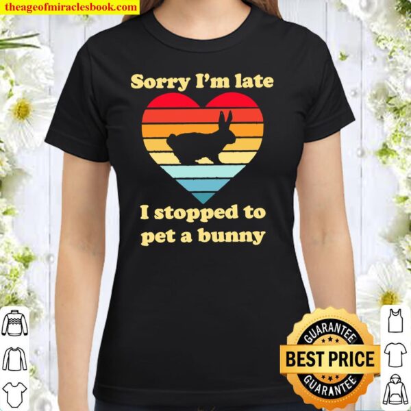 Sorry I’m late I stopped to pet a bunny vintage Classic Women T-Shirt