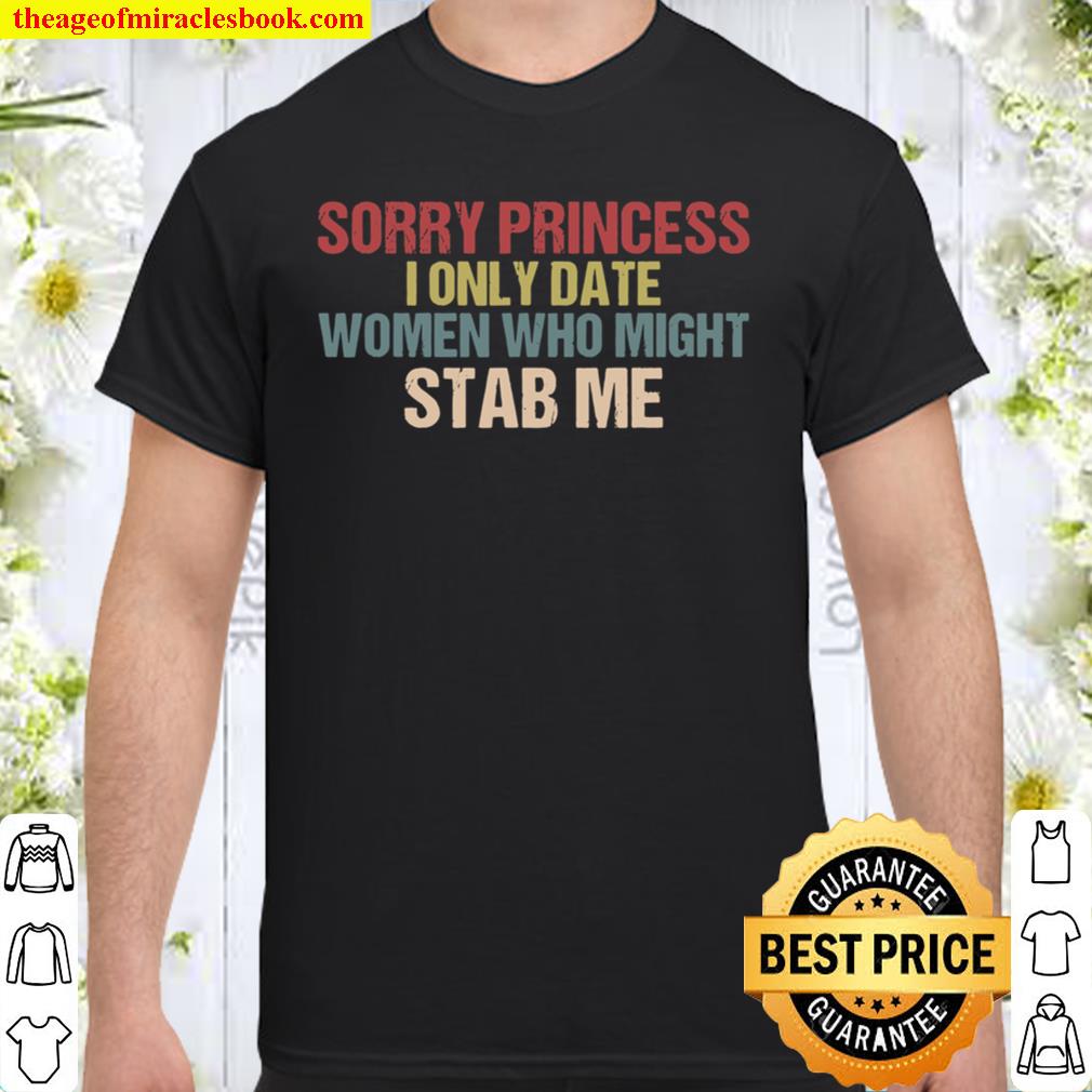 Sorry Princess I Only Date Women Who Might Stab Me new Shirt, Hoodie, Long Sleeved, SweatShirt
