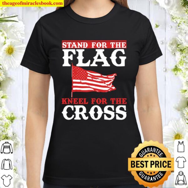 Stand For The Flag Kneel For The Cross Patriotic Christian Classic Women T-Shirt