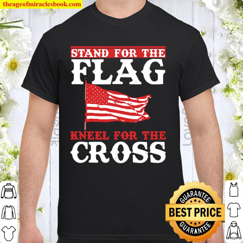 Stand For The Flag Kneel For The Cross Patriotic Christian 2021 Shirt, Hoodie, Long Sleeved, SweatShirt