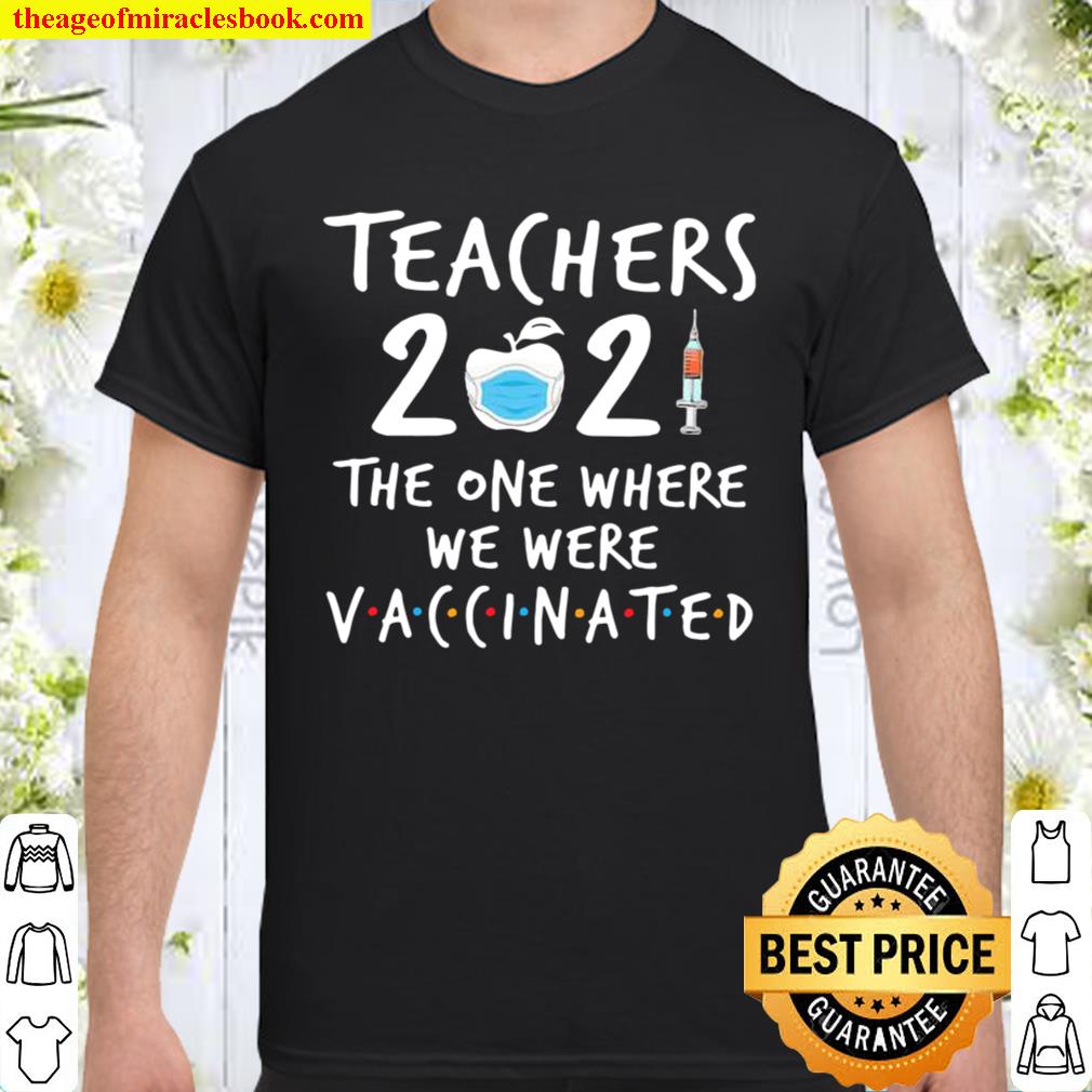 Teachers 2021 The One Where We Were Vaccinated hot Shirt, Hoodie, Long Sleeved, SweatShirt