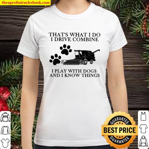 That’s What I Do I Drive Combine I Play With Dogs And I Know Things Classic Women T-Shirt