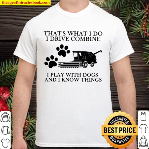 That’s What I Do I Drive Combine I Play With Dogs And I Know Things Shirt