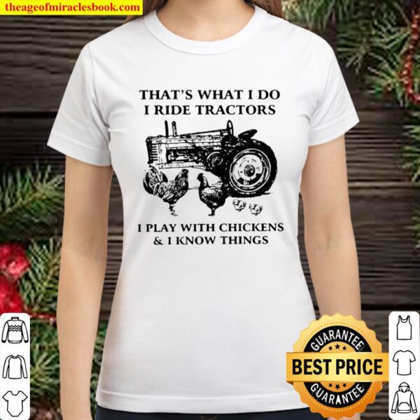 That’s What I Do I Ride Tractors I Play With Chickens And I Know Thing Classic Women T-Shirt