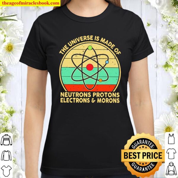 The Universe Is Made Of Neutrons Protons Electrons And Morons Vintage Classic Women T-Shirt