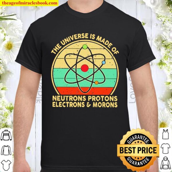 The Universe Is Made Of Neutrons Protons Electrons And Morons Vintage Shirt