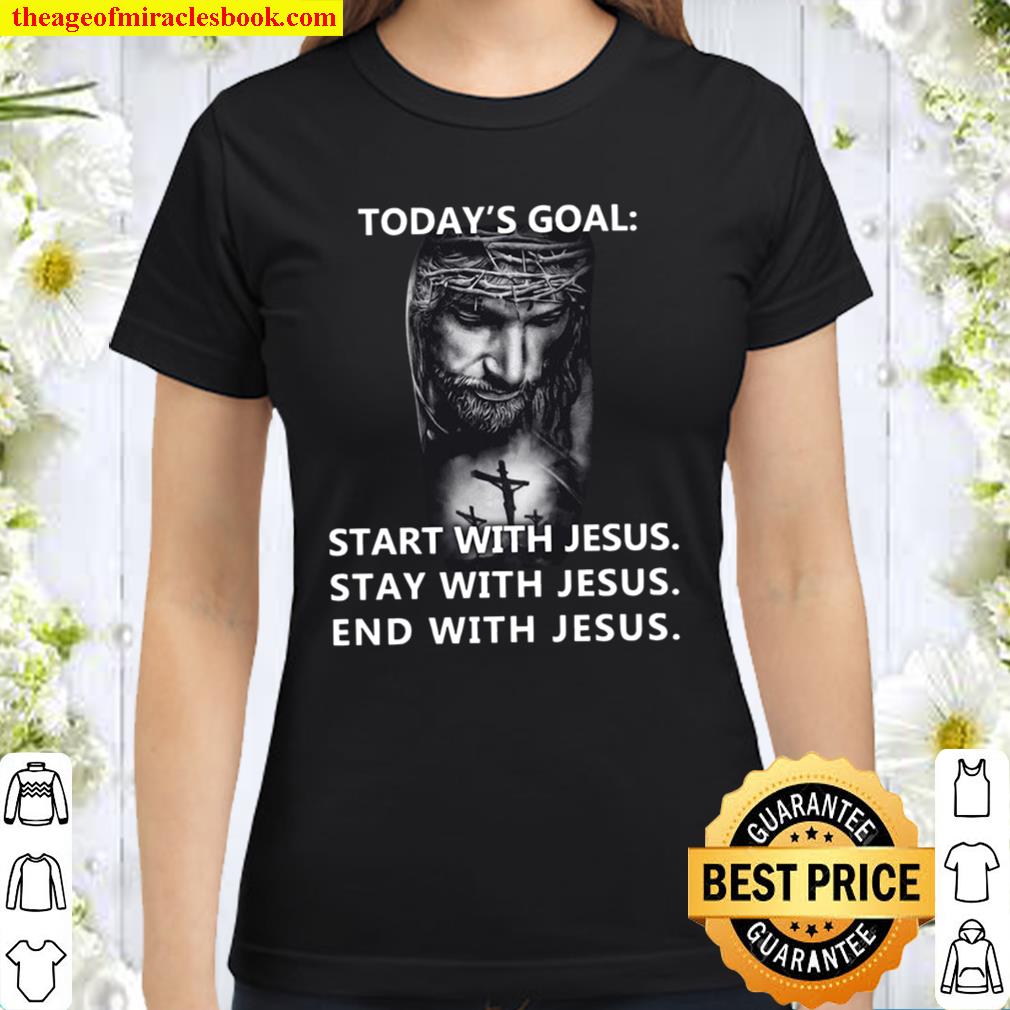 Today_s Goal Start Stay End With Jesus Classic Women T-Shirt