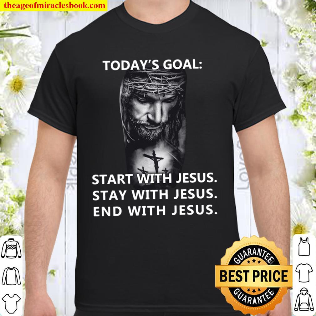 Today_s Goal Start Stay End With Jesus Shirt