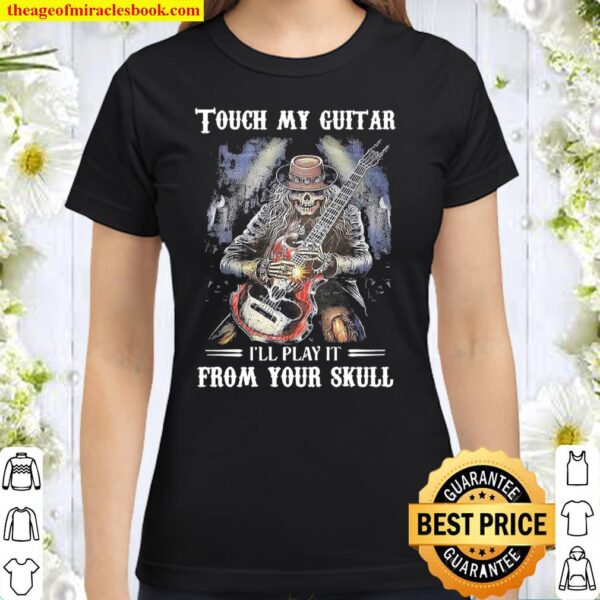 Touch my Guitar I’ll play it from your Skull Classic Women T-Shirt
