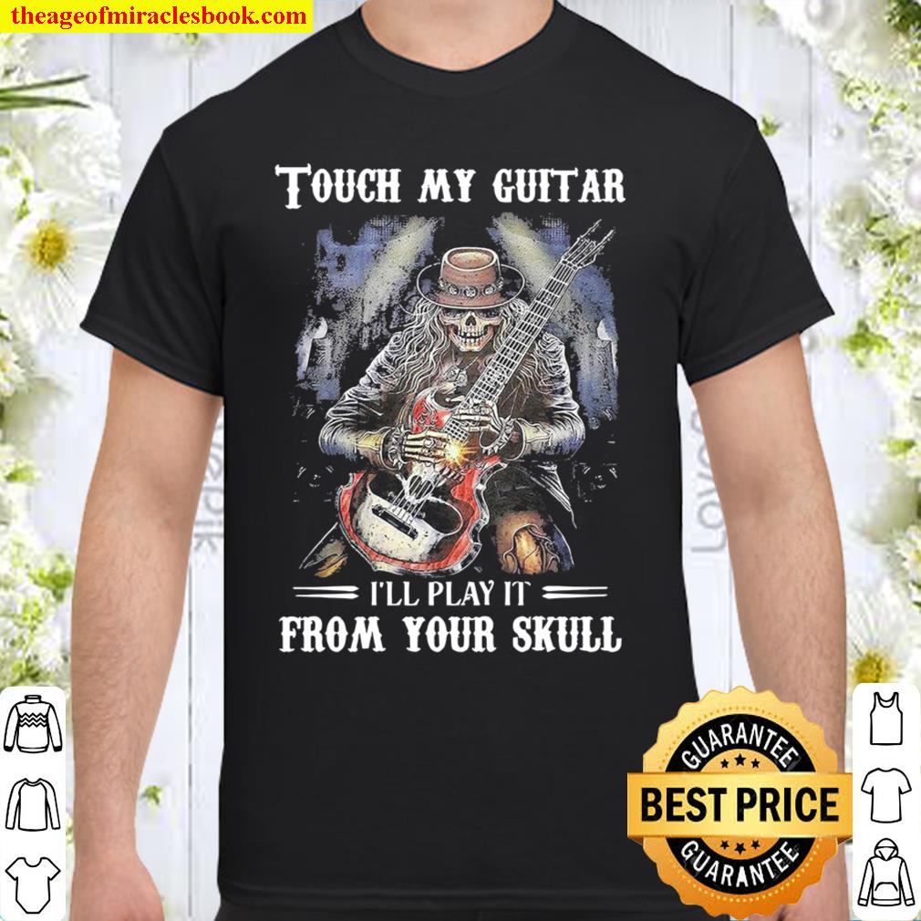 Touch my Guitar I’ll play it from your Skull shirt, hoodie, tank top, sweater