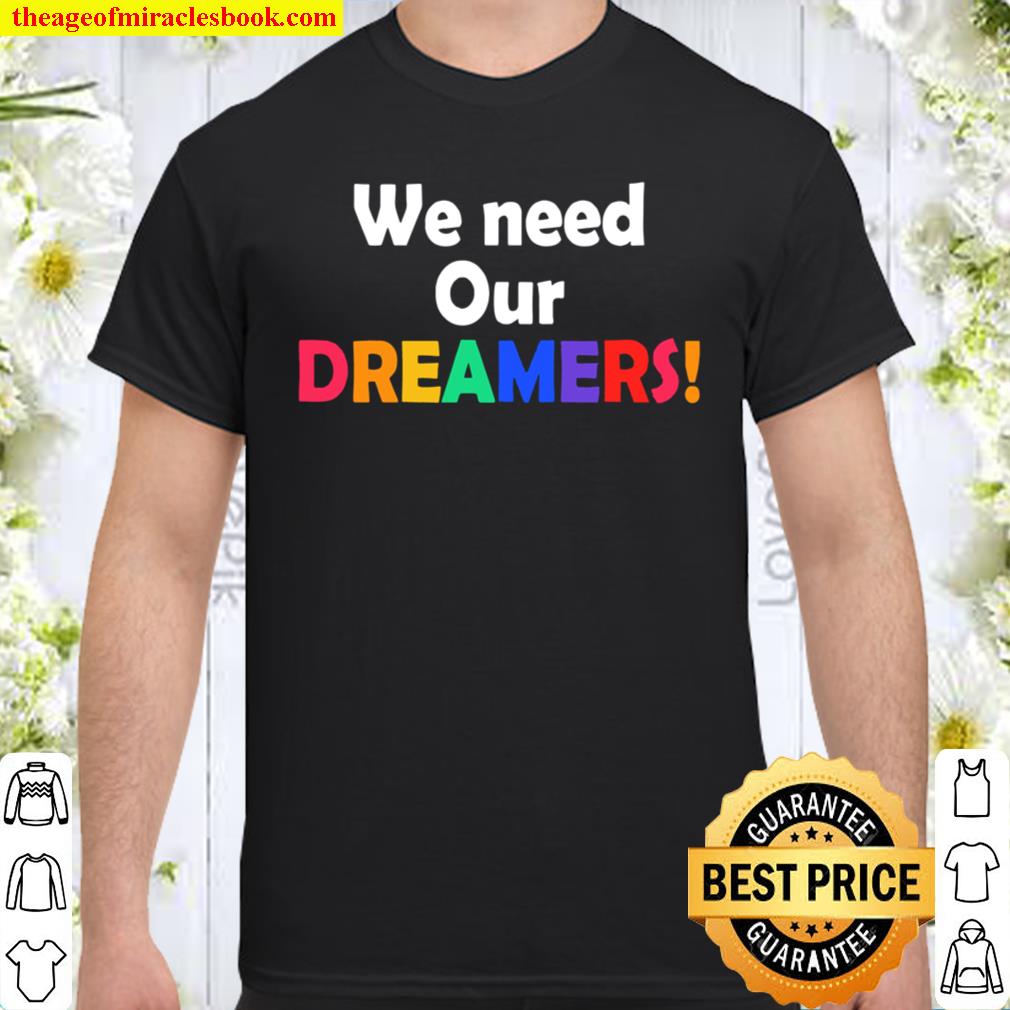 We need our dreamers limited Shirt, Hoodie, Long Sleeved, SweatShirt