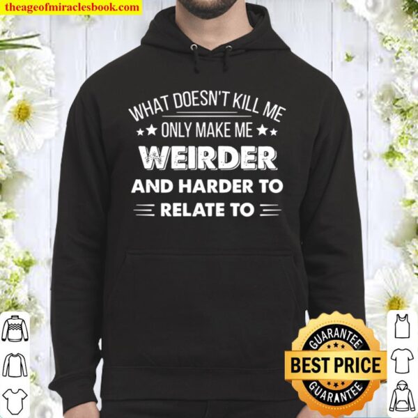 What Doesn_t Kill Me Only Make Me Weirder Hoodie