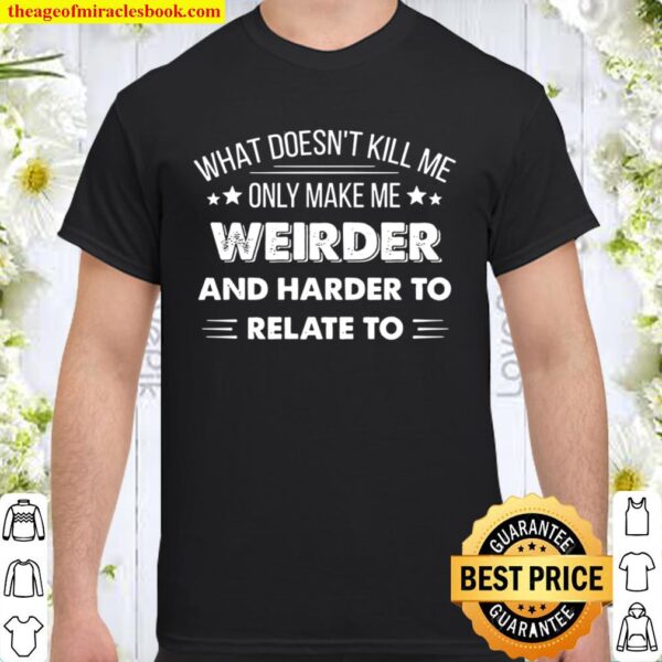 What Doesn_t Kill Me Only Make Me Weirder Shirt