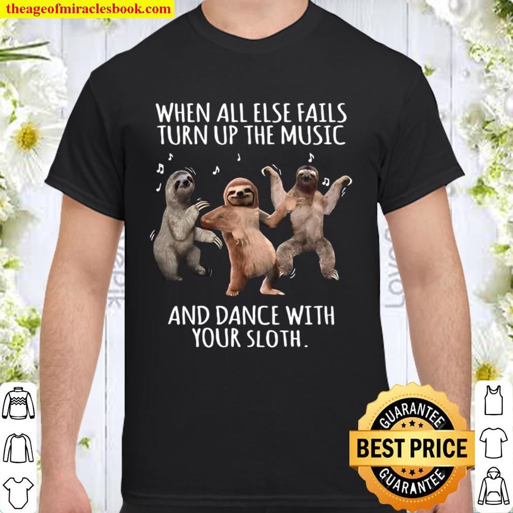 When All Else Fails Turn Up The Music And Dance With Your Sloth hot Shirt, Hoodie, Long Sleeved, SweatShirt