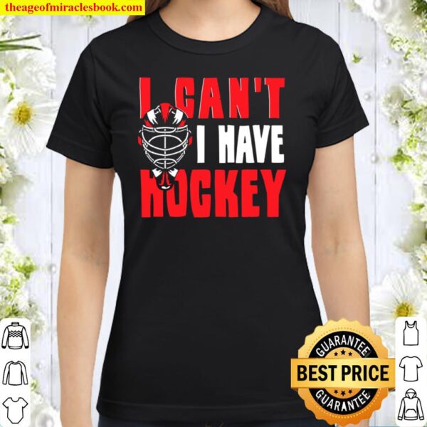 Womens Hockey Player I Can’t I Have Hockey Ice Hockey Classic Women T-Shirt