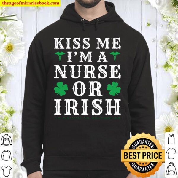 Womens Kiss Me I’m A Nurse Or Irish Or Drunk St Patrick’s Day Hoodie